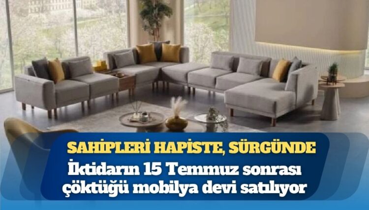 Sahipleri hapiste, sürgünde, mahkemelerde: İktidarın 15 Temmuz sonrası çöktüğü mobilya devi satılıyor