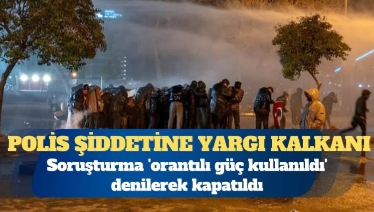 Polis şiddetine yargı kalkanı: Soruşturma ‘orantılı güç kullanıldı’ denilerek kapatıldı