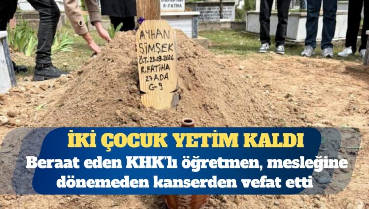 Beraat eden KHK’lı öğretmen, mesleğine dönemeden kanserden vefat etti