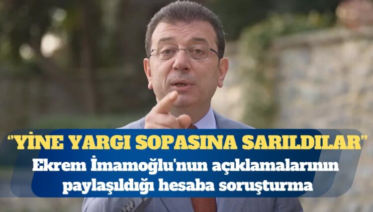 Ekrem İmamoğlu’nun açıklamalarının paylaşıldığı hesaba soruşturma