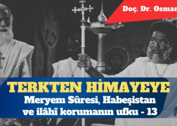 Terkten Himayeye: Meryem Sûresi, Habeşistan ve ilâhî korumanın ufku