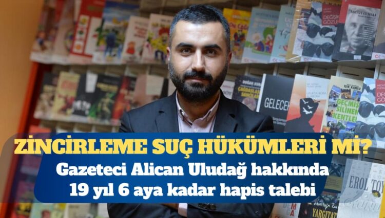 Alican Uludağ hakkında 19 yıl 6 aya kadar hapis talebi