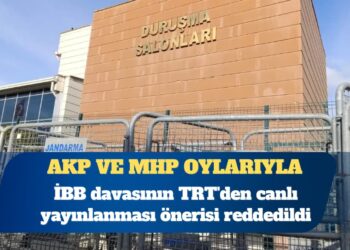 AKP ve MHP oylarıyla: İBB davasının TRT’den canlı yayınlanması önerisi reddedildi