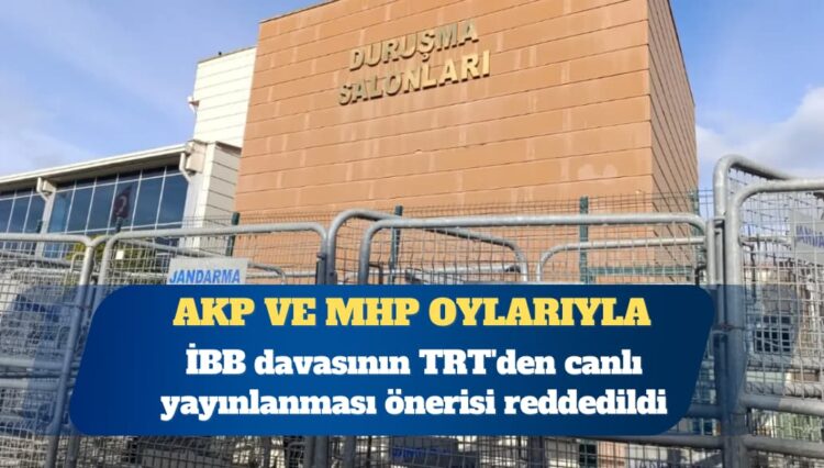 AKP ve MHP oylarıyla: İBB davasının TRT’den canlı yayınlanması önerisi reddedildi