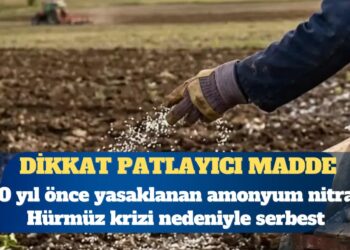 Hürmüz krizi gübreyi vurdu: Patlayıcı özelliği nedeniyle 10 yıl önce yasaklanan amonyum nitrat yeniden serbest