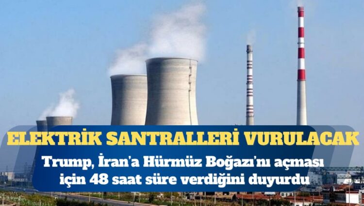 Trump İran’a 48 saat verdi: Elektrik santralleri vurulacak