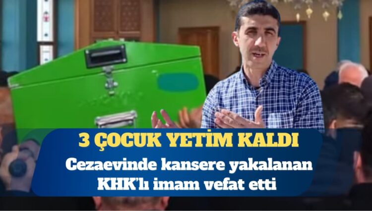 Cezaevinde kansere yakalanan KHK’lı imam vefat etti