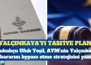 Yalçınkaya’yı tasfiye planı: Hukukçu Ufuk Yeşil AYM’nin Yalçınkaya kararını bypass etme stratejisini yazdı
