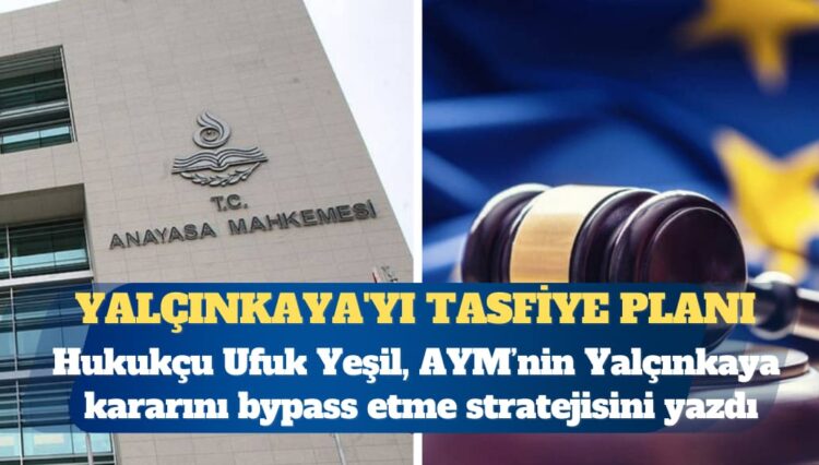 Yalçınkaya’yı tasfiye planı: Hukukçu Ufuk Yeşil AYM’nin Yalçınkaya kararını bypass etme stratejisini yazdı