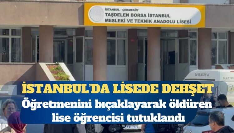 Öğretmenini bıçaklayarak öldüren lise öğrencisi tutuklandı