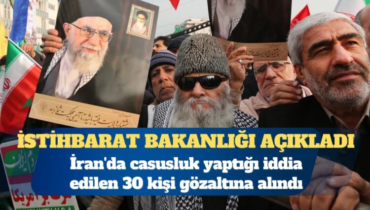 İran’da casusluk yaptığı iddia edilen 30 kişi gözaltına alındı