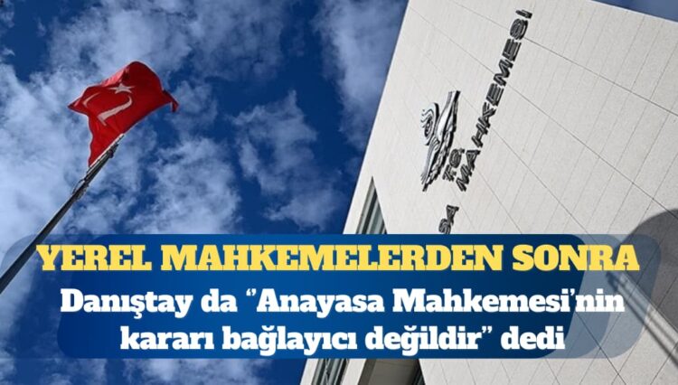 Yerel mahkemelerden sonra Danıştay da Anayasa Mahkemesi kararını tanımadı