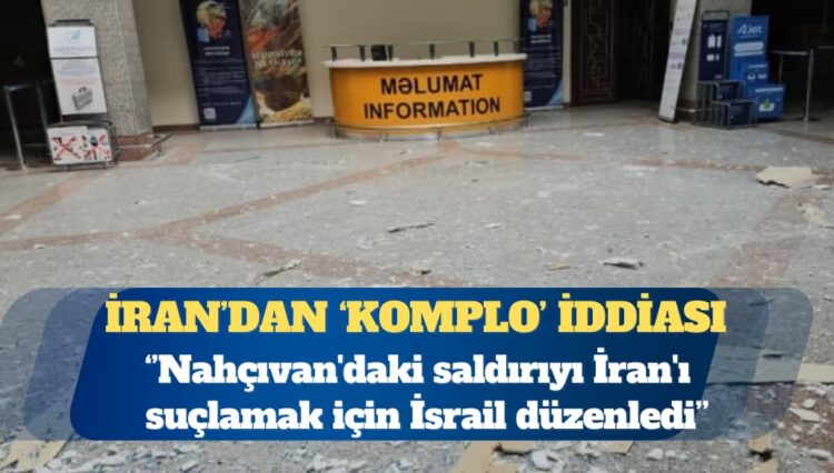 İran: Nahçıvan’daki saldırıyı İran’ı suçlamak için İsrail düzenledi