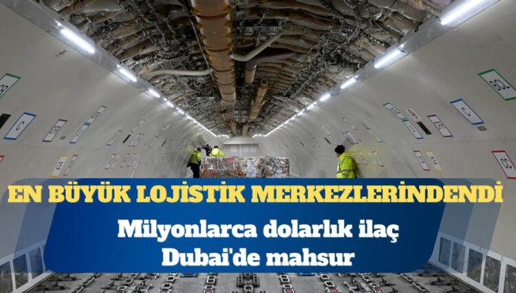 Milyonlarca dolarlık ilaç Dubai’de mahsur